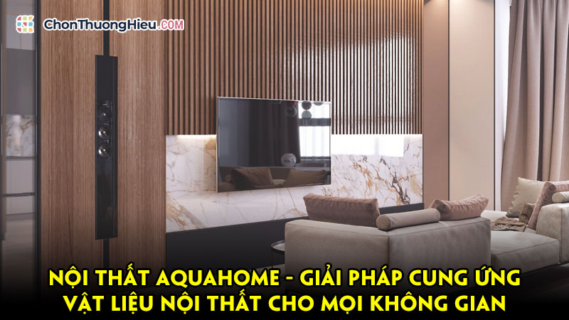 Noi-that-aquahome-giai-phap-cung-ung-vat-lieu-noi-that-cho-moi-khong-gian-chonthuonghieu