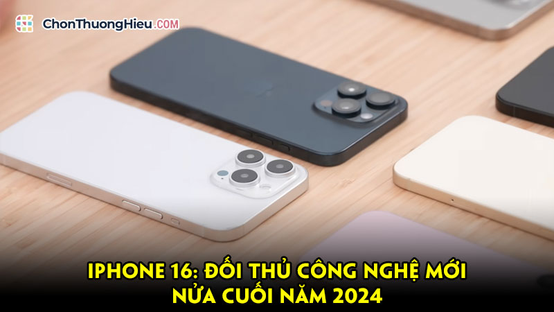 Iphone-16-doi-thu-cong-nghe-moi-nua-cuoi-nam-2024-chonthuonghieu