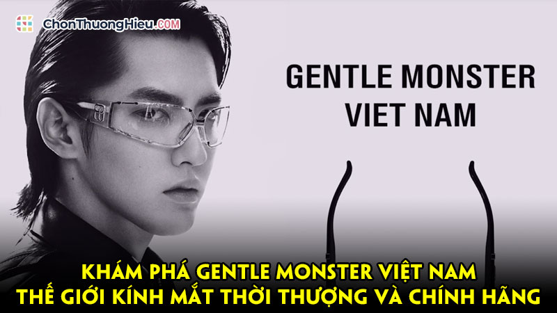 Kham-pha-gentle-monster-viet-nam-the-gioi-kinh-mat-thoi-thuong-va-chinh-hang-chonthuonghieu