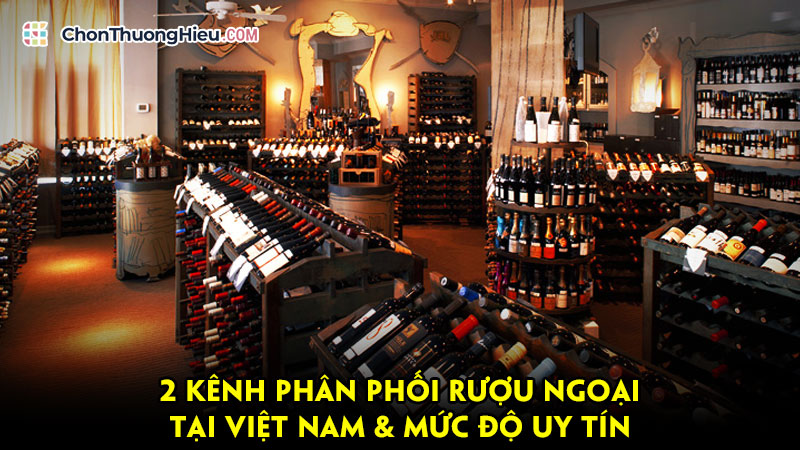 2-kenh-phan-phoi-ruou-ngoai-tai-viet-nam-muc-do-uy-tin-chonthuonghieu