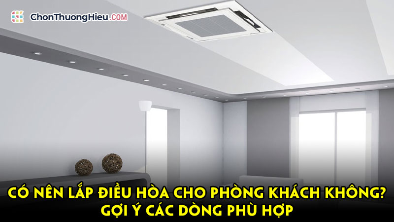 Co-nen-lap-dieu-hoa-cho-phong-khach-khong-goi-y-cac-dong-phu-hop-chonthuonghieu